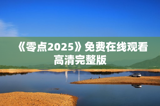 《零点2025》免费在线观看高清完整版 《零点2025》免费在线观看高清完整版