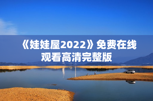 《娃娃屋2022》免费在线观看高清完整版 《娃娃屋2022》免费在线观看高清完整版