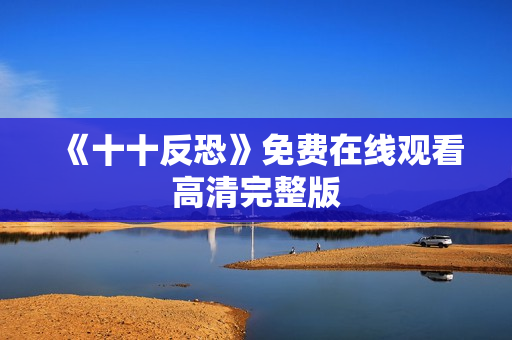 《十十反恐》免费在线观看高清完整版