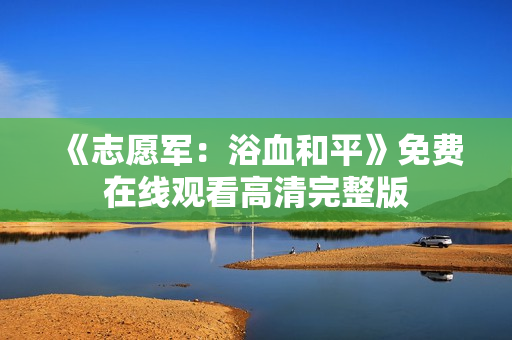 《志愿军：浴血和平》免费在线观看高清完整版