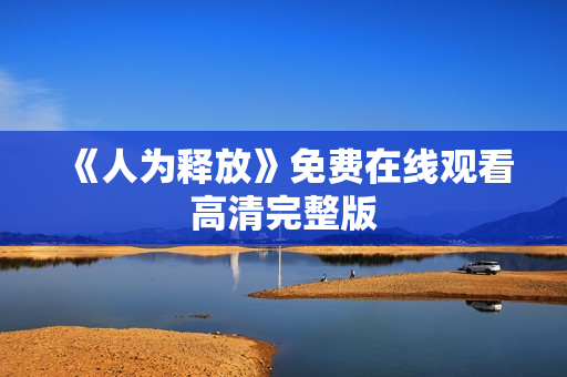 《人为释放》免费在线观看高清完整版