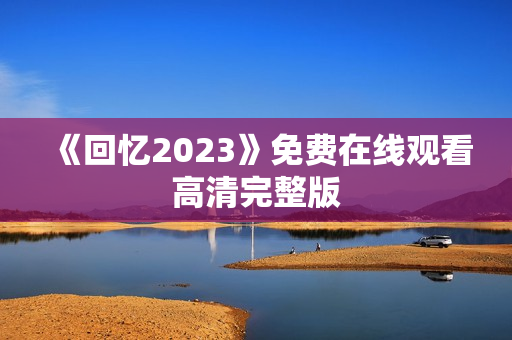 《回忆2023》免费在线观看高清完整版