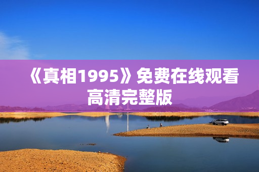 《真相1995》免费在线观看高清完整版