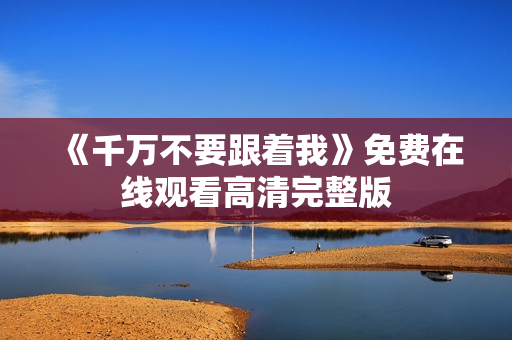 《千万不要跟着我》免费在线观看高清完整版