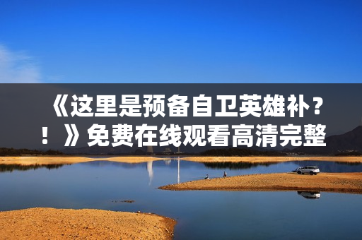 《这里是预备自卫英雄补？！》免费在线观看高清完整版