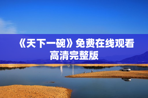 《天下一碗》免费在线观看高清完整版