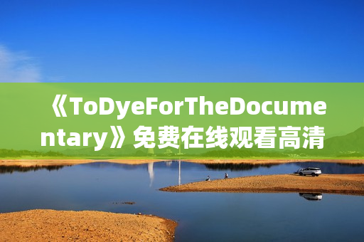 《ToDyeForTheDocumentary》免费在线观看高清完整版 《ToDyeForTheDocumentary》免费在线观看高清完整版