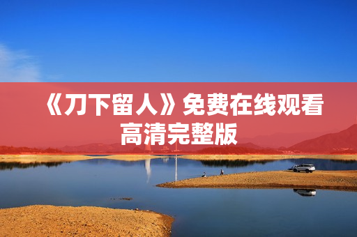 《刀下留人》免费在线观看高清完整版