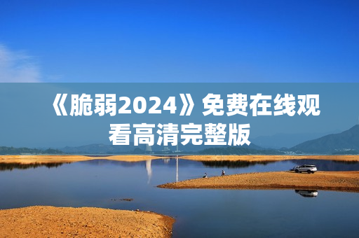 《脆弱2024》免费在线观看高清完整版