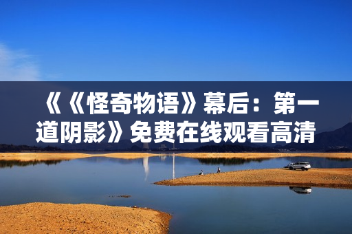 《《怪奇物语》幕后：第一道阴影》免费在线观看高清完整版