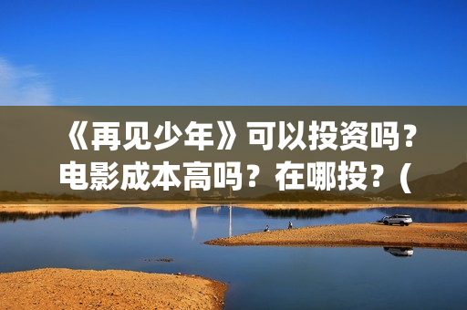 《再见少年》可以投资吗？电影成本高吗？在哪投？(《再见少年》可爱图片)