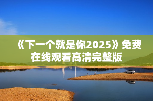《下一个就是你2025》免费在线观看高清完整版