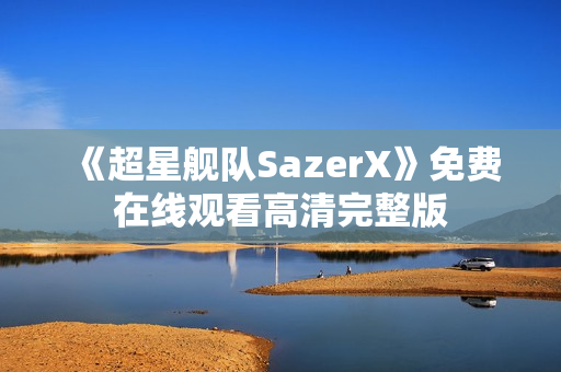 《超星舰队SazerX》免费在线观看高清完整版