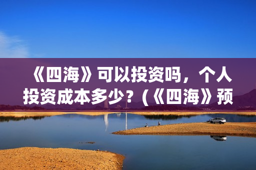 《四海》可以投资吗，个人投资成本多少？(《四海》预告片)