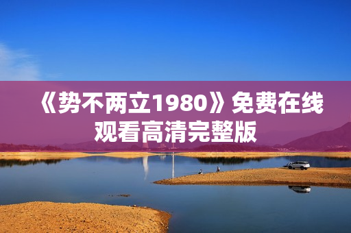 《势不两立1980》免费在线观看高清完整版