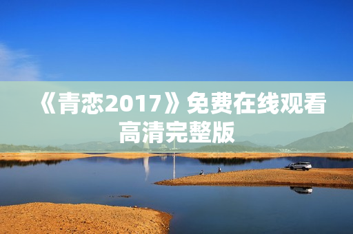 《青恋2017》免费在线观看高清完整版