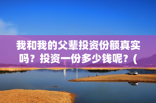 我和我的父辈投资份额真实吗？投资一份多少钱呢？(我和我的父辈热议)