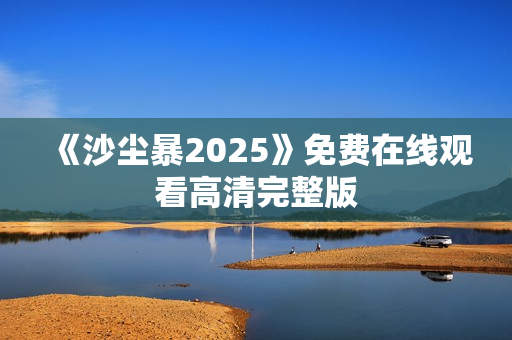 《沙尘暴2025》免费在线观看高清完整版