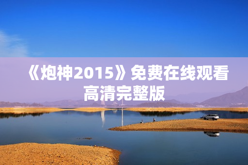 《炮神2015》免费在线观看高清完整版