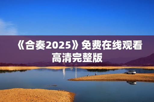 《合奏2025》免费在线观看高清完整版
