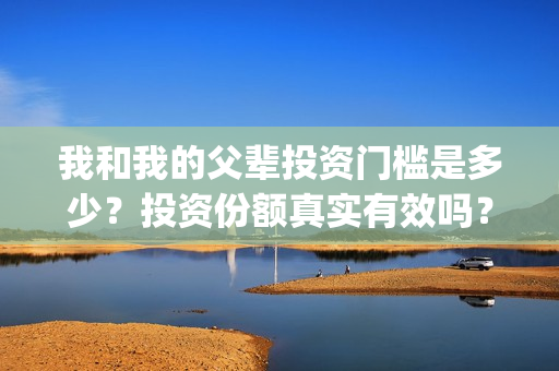 我和我的父辈投资门槛是多少？投资份额真实有效吗？(我和我的父辈最后宣布)