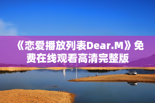 《恋爱播放列表Dear.M》免费在线观看高清完整版