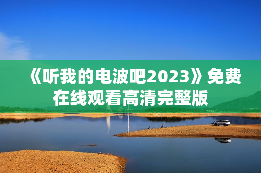 《听我的电波吧2023》免费在线观看高清完整版