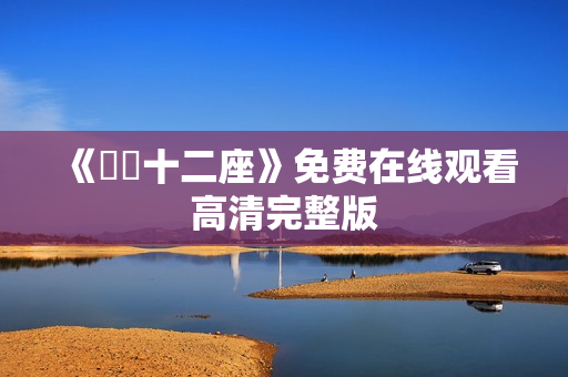 《囧囧十二座》免费在线观看高清完整版