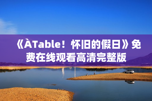 《ÀTable！怀旧的假日》免费在线观看高清完整版