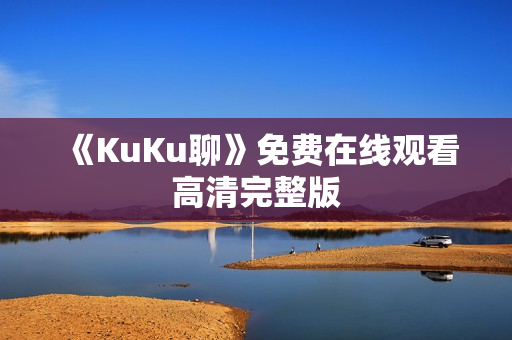 《KuKu聊》免费在线观看高清完整版