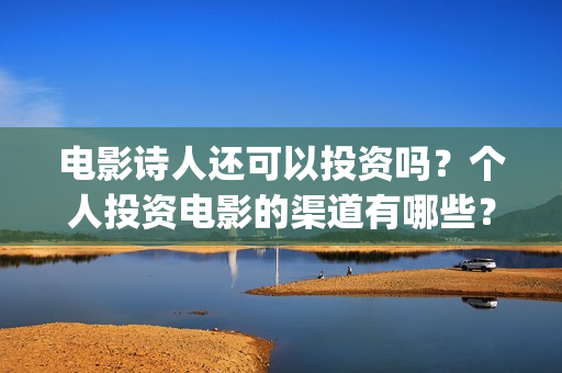 电影诗人还可以投资吗？个人投资电影的渠道有哪些？(电影诗人可以投资吗)