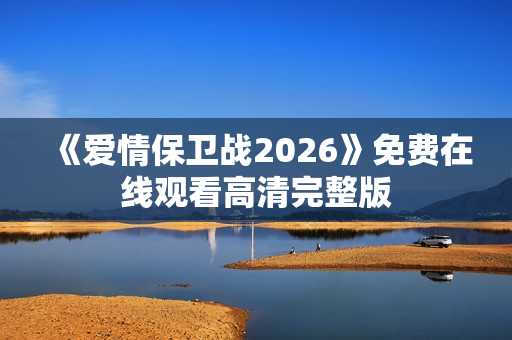 《爱情保卫战2026》免费在线观看高清完整版
