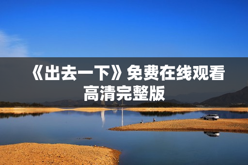 《出去一下》免费在线观看高清完整版