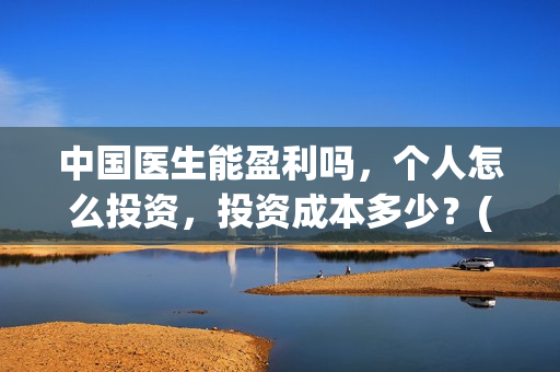 中国医生能盈利吗，个人怎么投资，投资成本多少？(中国医生收益归谁)