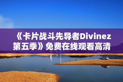 《卡片战斗先导者Divinez第五季》免费在线观看高清完整版