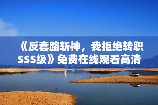 《反套路斩神，我拒绝转职SSS级》免费在线观看高清完整版