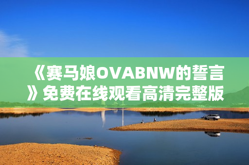 《赛马娘OVABNW的誓言》免费在线观看高清完整版
