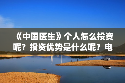 《中国医生》个人怎么投资呢？投资优势是什么呢？电影投资赚钱吗？(《中国医生》怎么样)