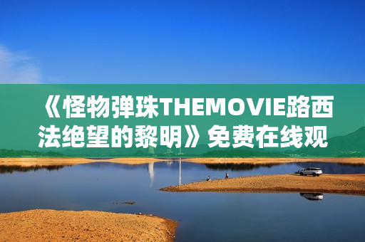 《怪物弹珠THEMOVIE路西法绝望的黎明》免费在线观看高清完整版