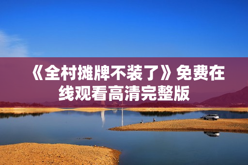 《全村摊牌不装了》免费在线观看高清完整版
