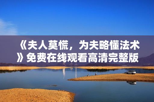 《夫人莫慌，为夫略懂法术》免费在线观看高清完整版