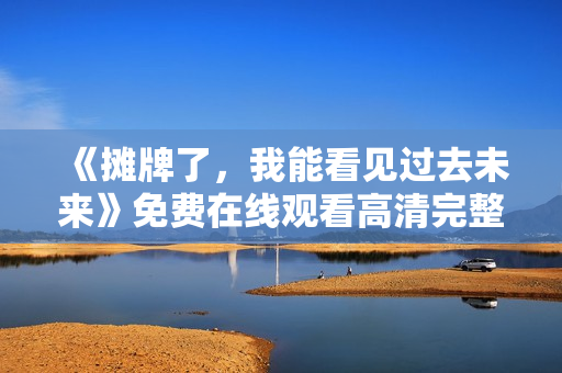 《摊牌了，我能看见过去未来》免费在线观看高清完整版