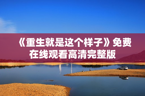 《重生就是这个样子》免费在线观看高清完整版