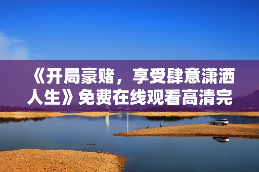 《开局豪赌，享受肆意潇洒人生》免费在线观看高清完整版