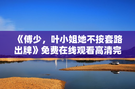 《傅少，叶小姐她不按套路出牌》免费在线观看高清完整版