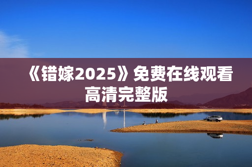 《错嫁2025》免费在线观看高清完整版