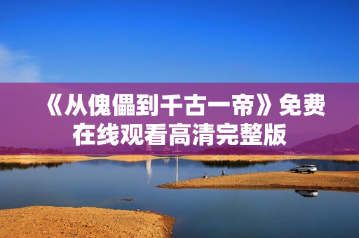 《从傀儡到千古一帝》免费在线观看高清完整版