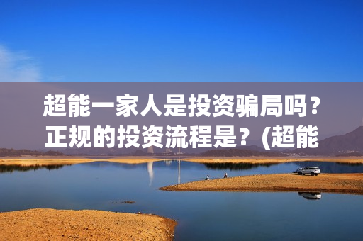 超能一家人是投资骗局吗？正规的投资流程是？(超能一家人投资成本)