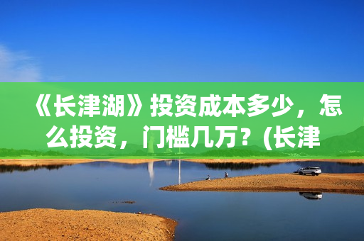 《长津湖》投资成本多少，怎么投资，门槛几万？(长津湖投资成本13亿)