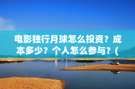 电影独行月球怎么投资？成本多少？个人怎么参与？(独行月球什么时候上映)